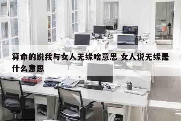 算命的说我与女人无缘啥意思 女人说无缘是什么意思