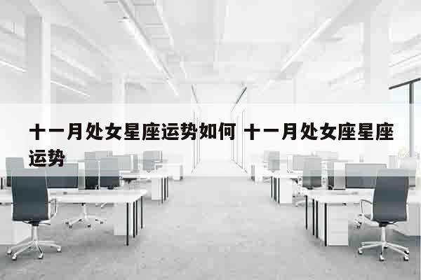 十一月处女星座运势如何 十一月处女座星座运势