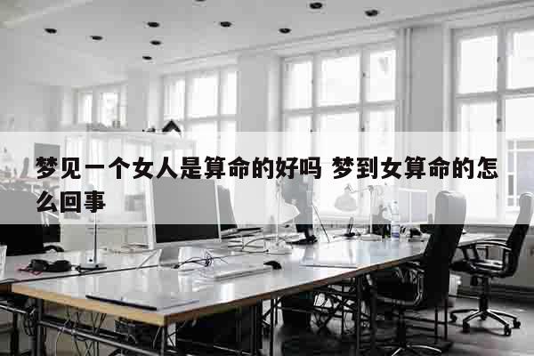 梦见一个女人是算命的好吗 梦到女算命的怎么回事