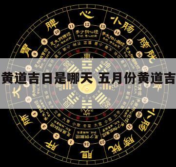 五月的黄道吉日是哪天 五月份黄道吉日是那天