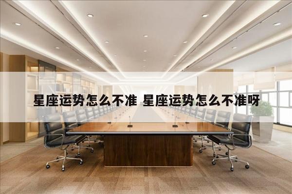 星座运势怎么不准 星座运势怎么不准呀
