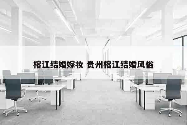 榕江结婚嫁妆 贵州榕江结婚风俗