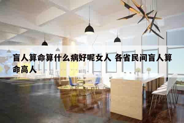 盲人算命算什么病好呢女人 各省民间盲人算命高人