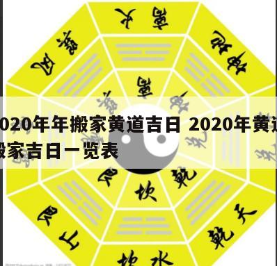 2020年年搬家黄道吉日 2020年黄道搬家吉日一览表