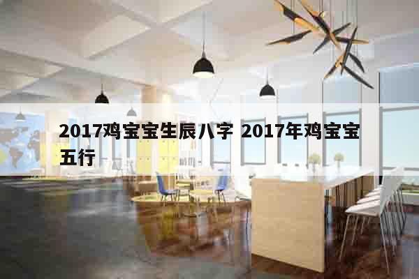 2017鸡宝宝生辰八字 2017年鸡宝宝五行