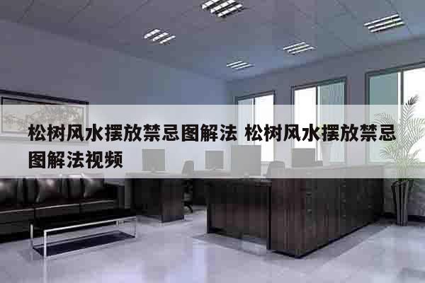 松树风水摆放禁忌图解法 松树风水摆放禁忌图解法视频
