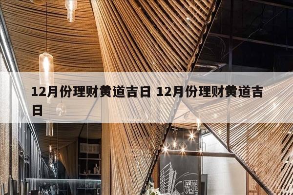 12月份理财黄道吉日 12月份理财黄道吉日