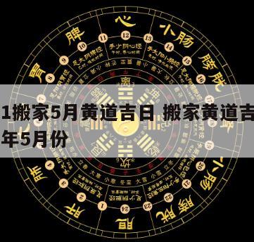 2021搬家5月黄道吉日 搬家黄道吉日2021年5月份
