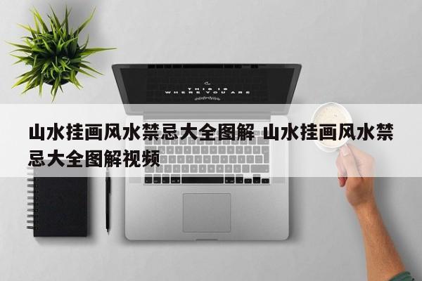 山水挂画风水禁忌大全图解 山水挂画风水禁忌大全图解视频