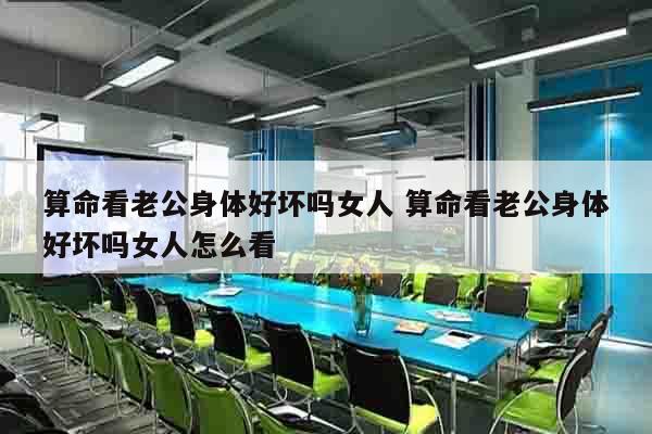 算命看老公身体好坏吗女人 算命看老公身体好坏吗女人怎么看