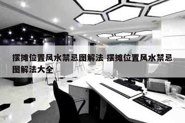 摆摊位置风水禁忌图解法 摆摊位置风水禁忌图解法大全