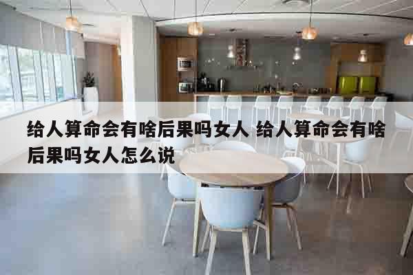 给人算命会有啥后果吗女人 给人算命会有啥后果吗女人怎么说