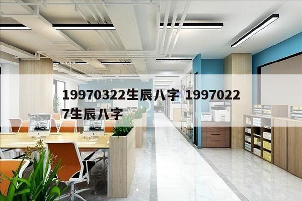 19970322生辰八字 19970227生辰八字