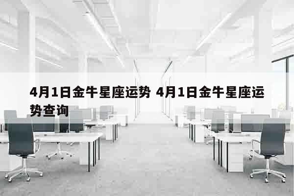 4月1日金牛星座运势 4月1日金牛星座运势查询