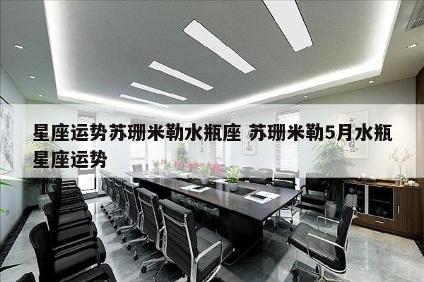 星座运势苏珊米勒水瓶座 苏珊米勒5月水瓶星座运势