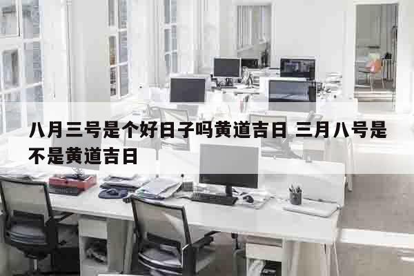 八月三号是个好日子吗黄道吉日 三月八号是不是黄道吉日