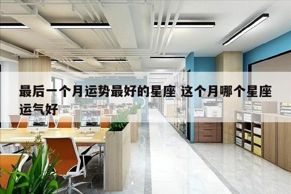 最后一个月运势最好的星座 这个月哪个星座运气好
