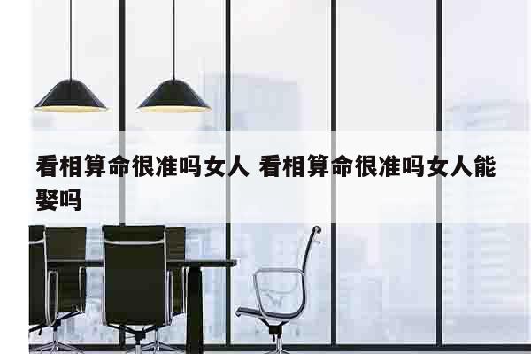 看相算命很准吗女人 看相算命很准吗女人能娶吗