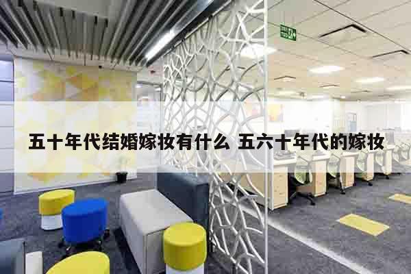 五十年代结婚嫁妆有什么 五六十年代的嫁妆