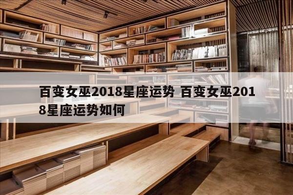 百变女巫2018星座运势 百变女巫2018星座运势如何