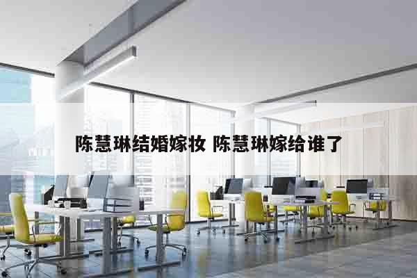 陈慧琳结婚嫁妆 陈慧琳嫁给谁了