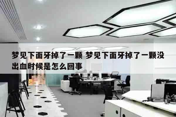 梦见下面牙掉了一颗 梦见下面牙掉了一颗没出血时候是怎么回事