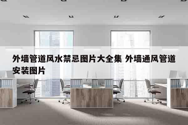 外墙管道风水禁忌图片大全集 外墙通风管道安装图片