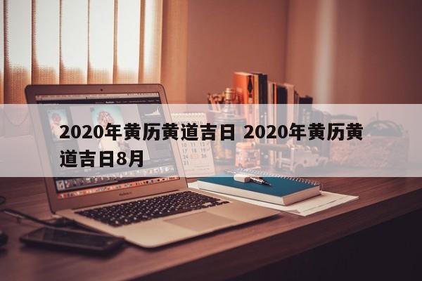 2020年黄历黄道吉日 2020年黄历黄道吉日8月