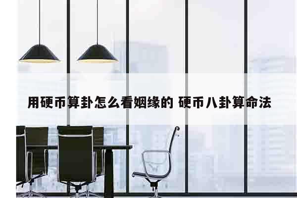 用硬币算卦怎么看姻缘的 硬币八卦算命法