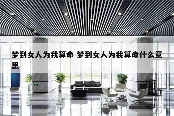 梦到女人为我算命 梦到女人为我算命什么意思