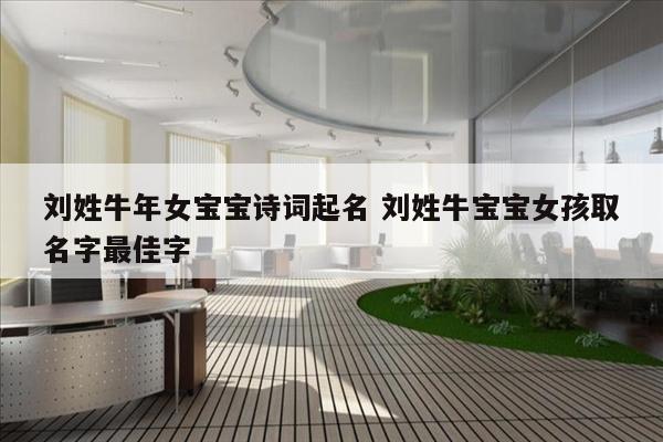 刘姓牛年女宝宝诗词起名 刘姓牛宝宝女孩取名字最佳字