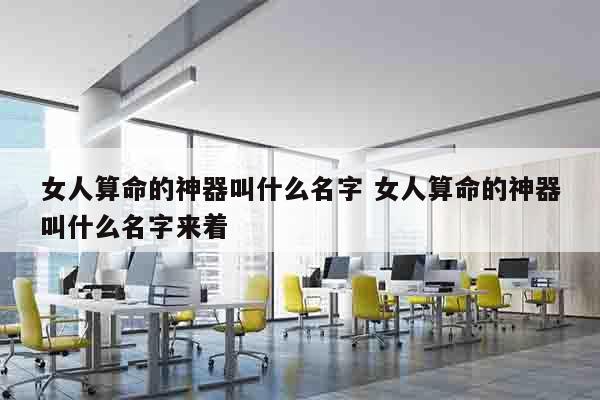 女人算命的神器叫什么名字 女人算命的神器叫什么名字来着