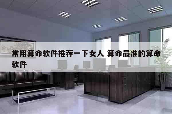 常用算命软件推荐一下女人 算命最准的算命软件
