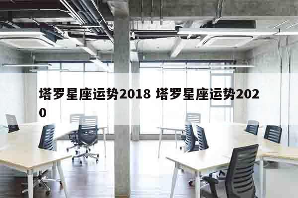 塔罗星座运势2018 塔罗星座运势2020