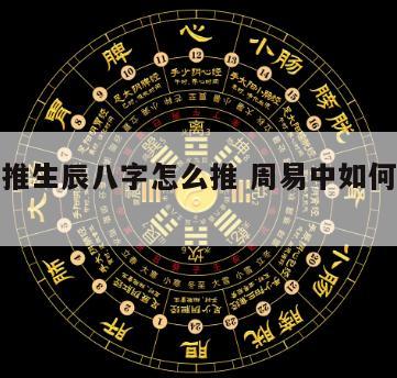 用易经推生辰八字怎么推 周易中如何正确推演八字