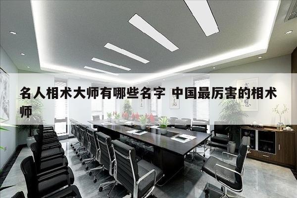 名人相术大师有哪些名字 中国最厉害的相术师