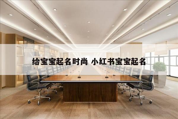 给宝宝起名时尚 小红书宝宝起名