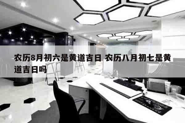 农历8月初六是黄道吉日 农历八月初七是黄道吉日吗