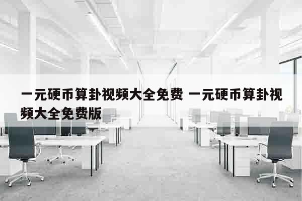 一元硬币算卦视频大全免费 一元硬币算卦视频大全免费版