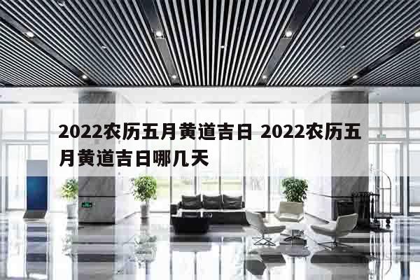 2022农历五月黄道吉日 2022农历五月黄道吉日哪几天