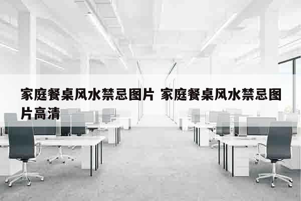 家庭餐桌风水禁忌图片 家庭餐桌风水禁忌图片高清