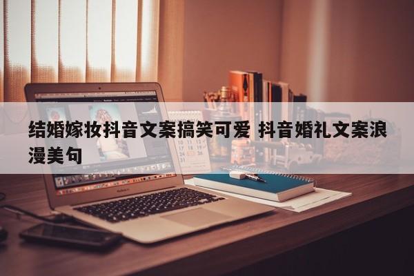 结婚嫁妆抖音文案搞笑可爱 抖音婚礼文案浪漫美句