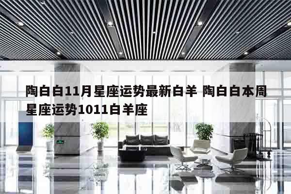 陶白白11月星座运势最新白羊 陶白白本周星座运势1011白羊座