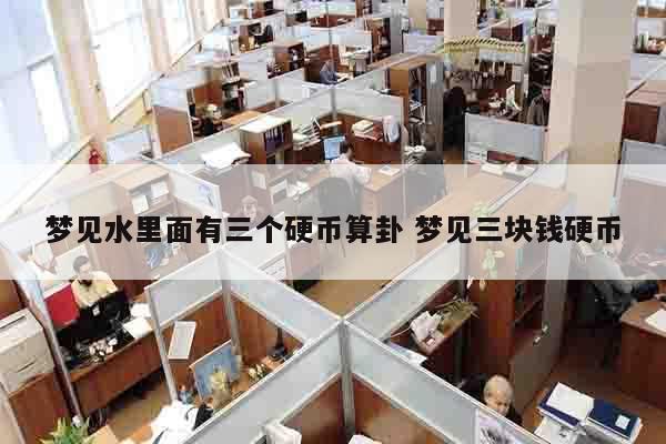 梦见水里面有三个硬币算卦 梦见三块钱硬币