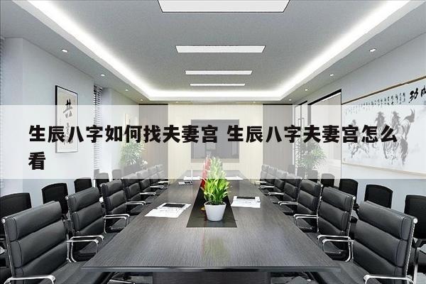 生辰八字如何找夫妻宫 生辰八字夫妻宫怎么看
