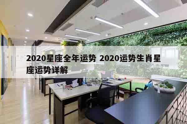 2020星座全年运势 2020运势生肖星座运势详解