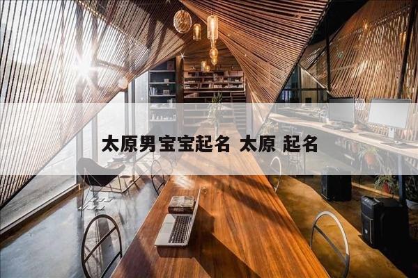 太原男宝宝起名 太原 起名