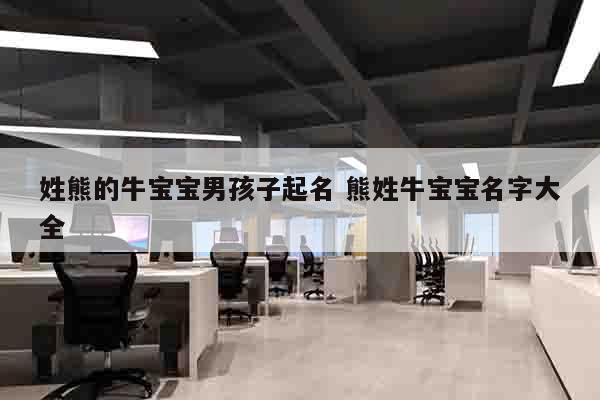 姓熊的牛宝宝男孩子起名 熊姓牛宝宝名字大全