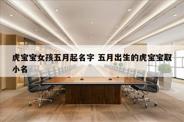 虎宝宝女孩五月起名字 五月出生的虎宝宝取小名