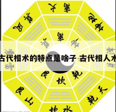 古代相术的特点是啥子 古代相人术